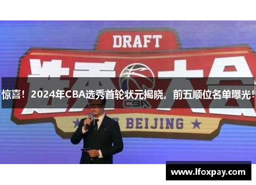 惊喜！2024年CBA选秀首轮状元揭晓，前五顺位名单曝光！