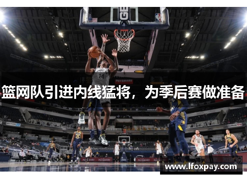 篮网队引进内线猛将，为季后赛做准备