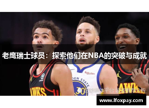 老鹰瑞士球员：探索他们在NBA的突破与成就