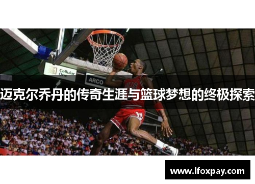迈克尔乔丹的传奇生涯与篮球梦想的终极探索