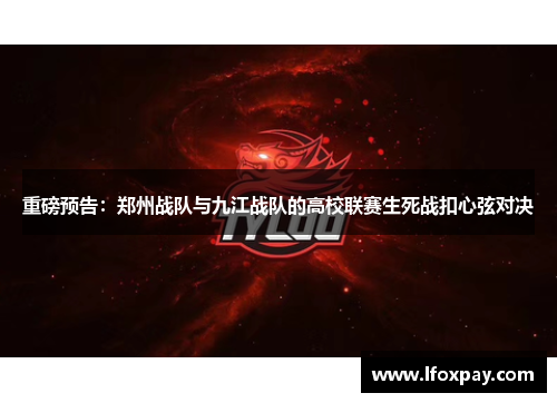 重磅预告：郑州战队与九江战队的高校联赛生死战扣心弦对决