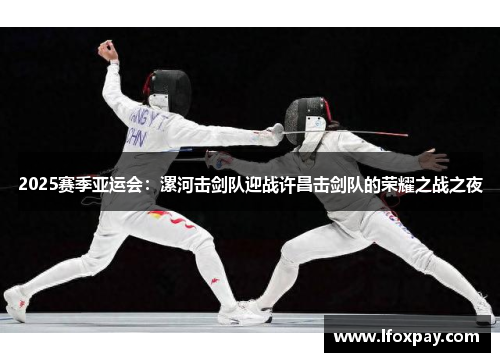 2025赛季亚运会：漯河击剑队迎战许昌击剑队的荣耀之战之夜