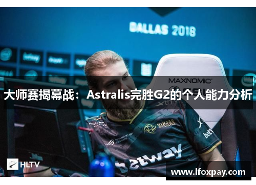 大师赛揭幕战：Astralis完胜G2的个人能力分析