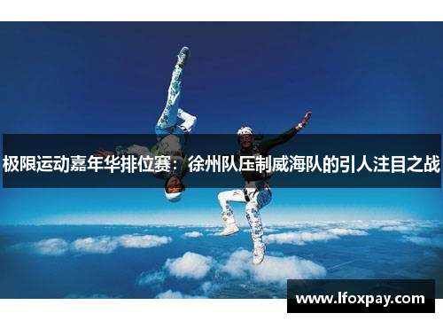 极限运动嘉年华排位赛：徐州队压制威海队的引人注目之战